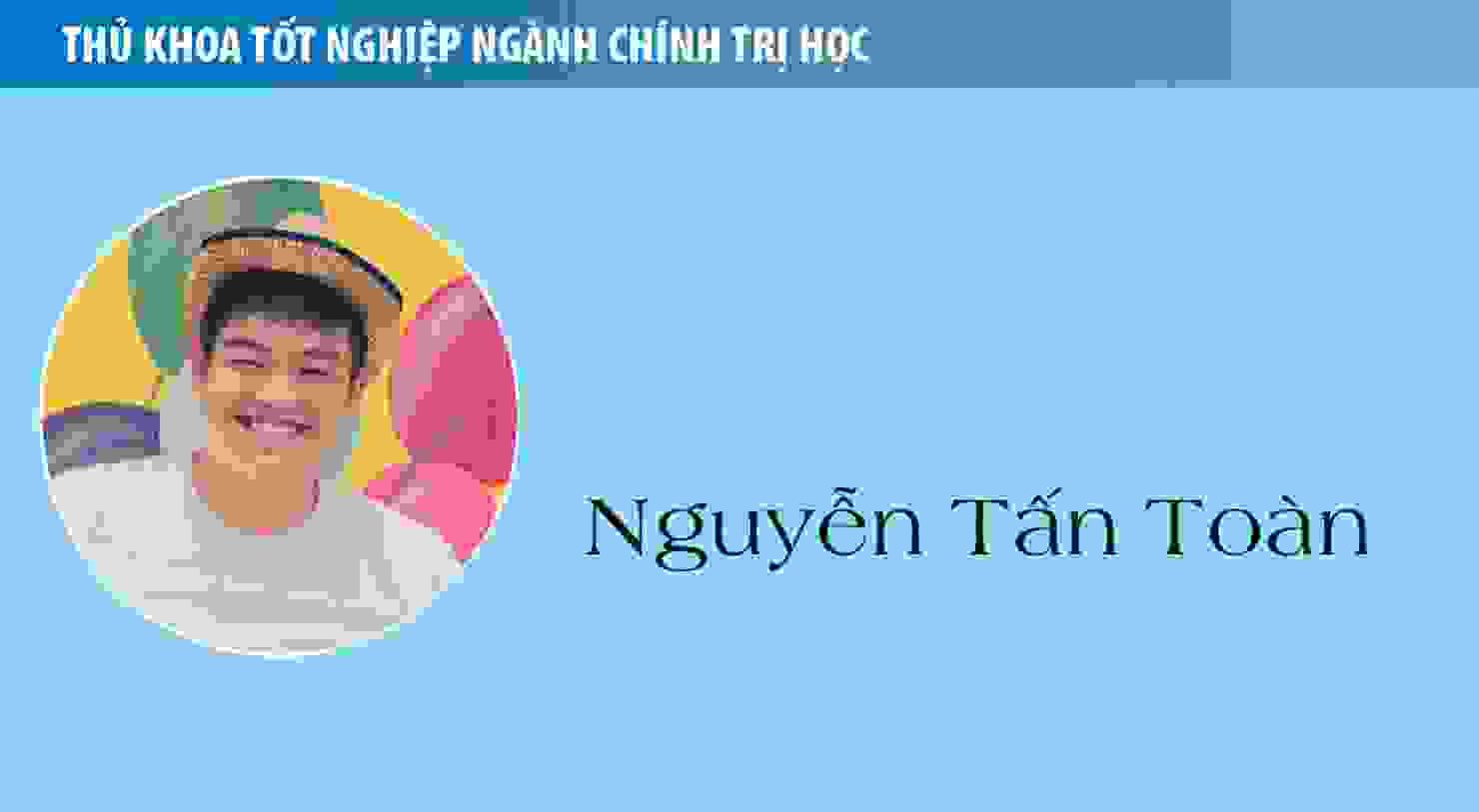 Thủ khoa Nguyễn Tấn Toàn (ngành Chính trị học): Hãy cứ khát khao, hãy cứ dại khờ!