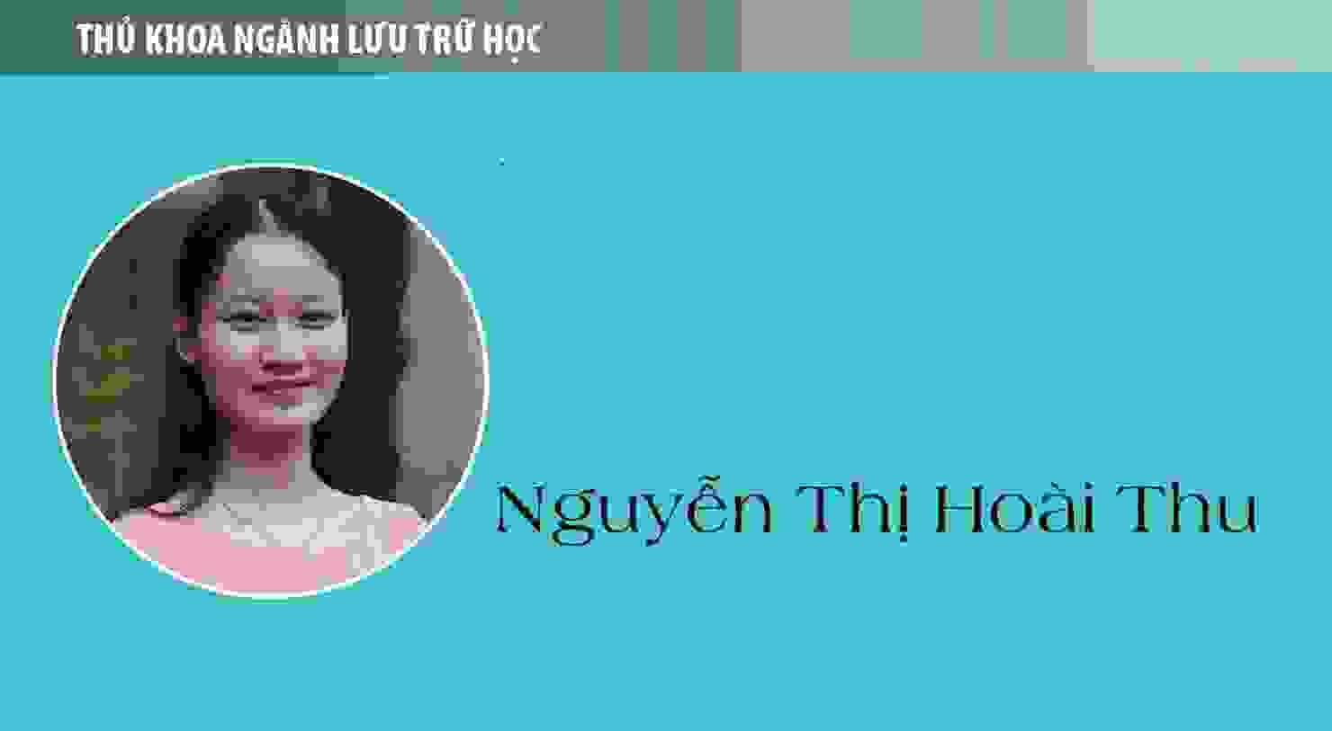 Thủ khoa Nguyễn Thị Hoài Thu (ngành Lưu trữ học): Nếu thời gian trở lại...