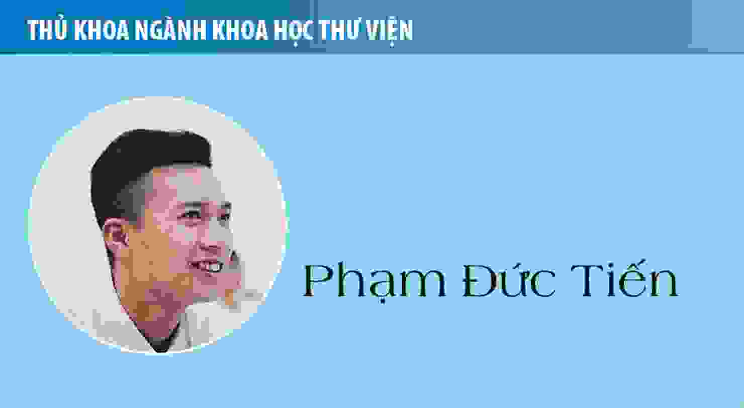 Thủ khoa Phạm Đức Tiến (Khoa học Thư viện): Ngành Khoa học Thư viện cho tôi những kiến thức quý báu