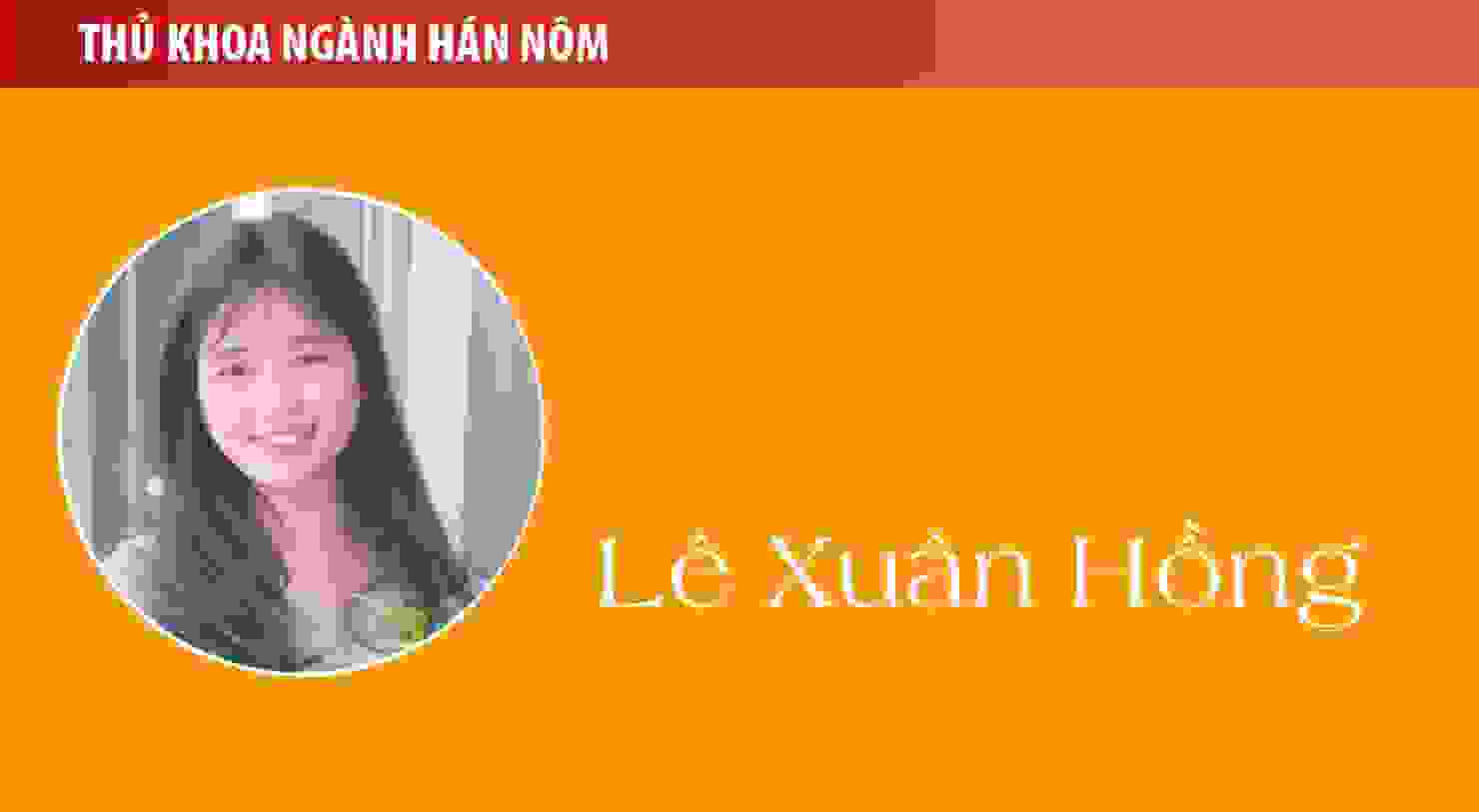 Thủ khoa Lê Xuân Hồng (ngành Hán Nôm): Hán Nôm - ngành học có nhiều cơ hội học tập và nghề nghiệp rộng mở