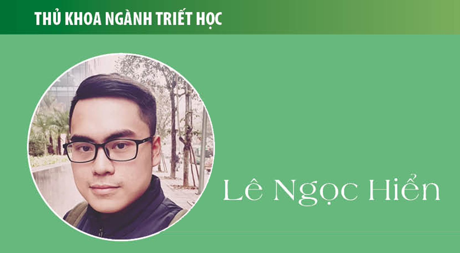 Thủ khoa Lê Ngọc Hiển (ngành Triết học): Triết học - gần người và gần với cuộc đời