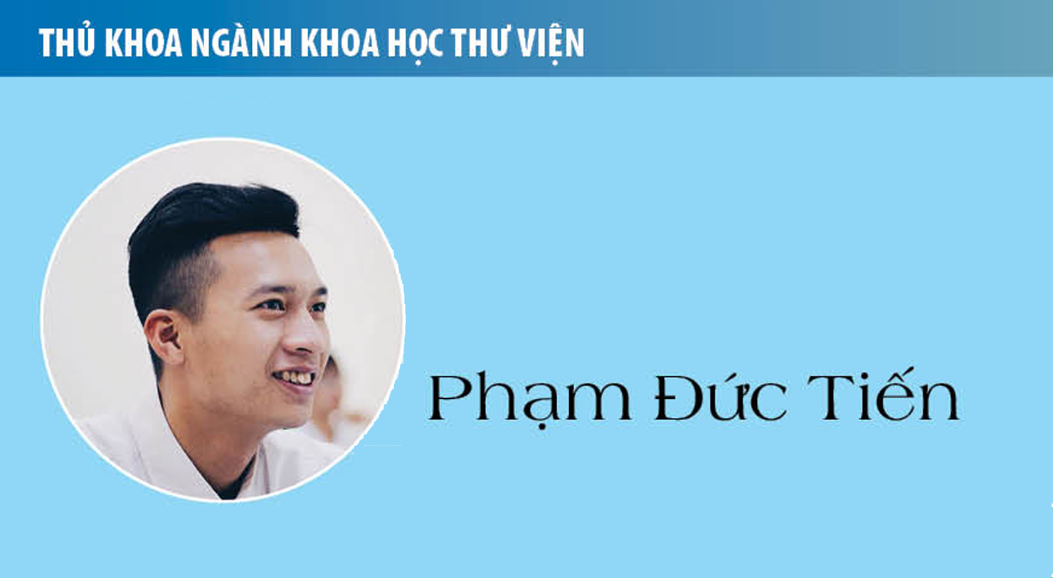 Thủ khoa Phạm Đức Tiến (Khoa học Thư viện): Ngành Khoa học Thư viện cho tôi những kiến thức quý báu